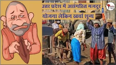 /uttar-pradesh-mein-asangathit-majdoor-yojana-lekin-kharcha-soony